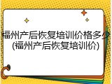 福州产后恢复培训价格多少(福州产后恢复培训价)