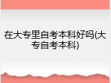 在大专里自考本科好吗(大专自考本科)