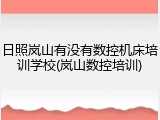 日照岚山有没有数控机床培训学校(岚山数控培训)