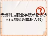 无锡科技职业学院单招多少人(无锡科院单招人数)