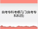 自考专科考哪几门(自考专科科目)