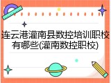 连云港灌南县数控培训职校有哪些(灌南数控职校)