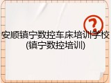 安顺镇宁数控车床培训学校(镇宁数控培训)