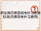 黔东南丹寨县高考补习收费标准(丹寨高考补习费用)