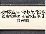 龙岩农业技术学校单招分数线畜牧兽医(龙岩农校单招牧医线)