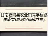 甘南夏河县农业职高学校哪年成立(夏河农高成立年)