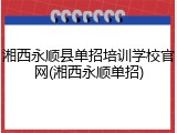湘西永顺县单招培训学校官网(湘西永顺单招)