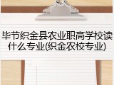 毕节织金县农业职高学校读什么专业(织金农校专业)
