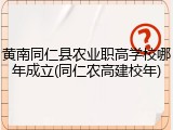 黄南同仁县农业职高学校哪年成立(同仁农高建校年)