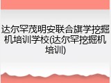 达尔罕茂明安联合旗学挖掘机培训学校(达尔罕挖掘机培训)