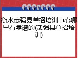 衡水武强县单招培训中心哪里有靠谱的(武强县单招培训)