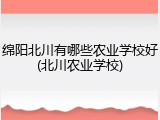 绵阳北川有哪些农业学校好(北川农业学校)