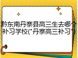 黔东南丹寨县高三生去哪个补习学校("丹寨高三补习")
