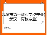 武汉市第一商业学校专业(武汉一商校专业)