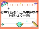 初中毕业考不上高中推荐体校吗(体校推荐)