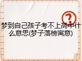 梦到自己孩子考不上高中什么意思(梦子落榜寓意)