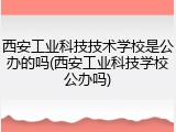 西安工业科技技术学校是公办的吗(西安工业科技学校公办吗)