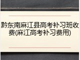 黔东南麻江县高考补习班收费(麻江高考补习费用)