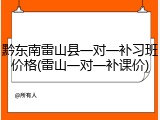 黔东南雷山县一对一补习班价格(雷山一对一补课价)