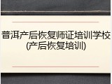 普洱产后恢复师证培训学校(产后恢复培训)