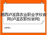 湘西泸溪县农业职业学校官网(泸溪农职校官网)