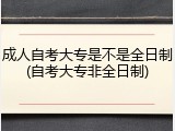 成人自考大专是不是全日制(自考大专非全日制)