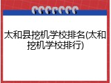 太和县挖机学校排名(太和挖机学校排行)