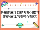 黔东南麻江县高考补习推荐哪家(麻江高考补习推荐)