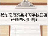 黔东南丹寨县补习学校口碑(丹寨补习口碑)