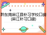 黔东南麻江县补习学校口碑(麻江补习口碑)