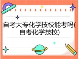 自考大专化学技校能考吗(自考化学技校)