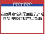 安顺月嫂培训无痛催乳产后修复(安顺月嫂产后培训)