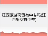 江西旅游商贸有中专吗(江西旅商有中专)