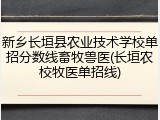 新乡长垣县农业技术学校单招分数线畜牧兽医(长垣农校牧医单招线)