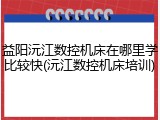 益阳沅江数控机床在哪里学比较快(沅江数控机床培训)