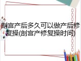 剖宫产后多久可以做产后修复操(剖宫产修复操时间)