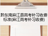 黔东南麻江县高考补习收费标准(麻江高考补习收费)