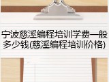 宁波慈溪编程培训学费一般多少钱(慈溪编程培训价格)
