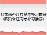 黔东南台江县高考补习推荐哪家(台江高考补习推荐)