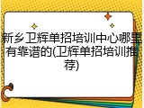 新乡卫辉单招培训中心哪里有靠谱的(卫辉单招培训推荐)