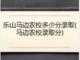 乐山马边农校多少分录取(马边农校录取分)