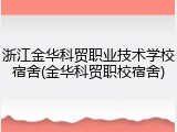 浙江金华科贸职业技术学校宿舍(金华科贸职校宿舍)
