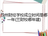兰州财经学校成立时间是哪一年(兰财校哪年建)
