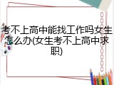考不上高中能找工作吗女生怎么办(女生考不上高中求职)