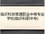 临沂科技普通职业中等专业学校(临沂科职中专)
