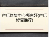 产后修复中心哪家好(产后修复推荐)