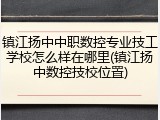 镇江扬中中职数控专业技工学校怎么样在哪里(镇江扬中数控技校位置)