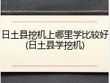 日土县挖机上哪里学比较好(日土县学挖机)