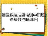 福建数控技能培训中职班(福建数控职训班)