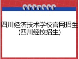 四川经济技术学校官网招生(四川经校招生)